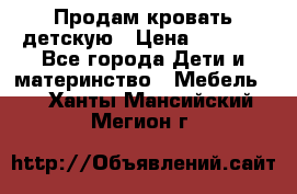 Продам кровать детскую › Цена ­ 2 000 - Все города Дети и материнство » Мебель   . Ханты-Мансийский,Мегион г.